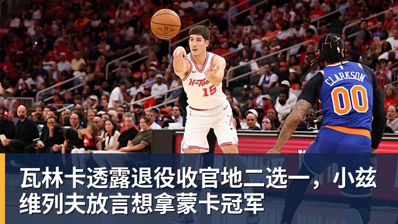 瓦林卡透露退役收官地二选一，小兹维列夫放言想拿蒙卡冠军