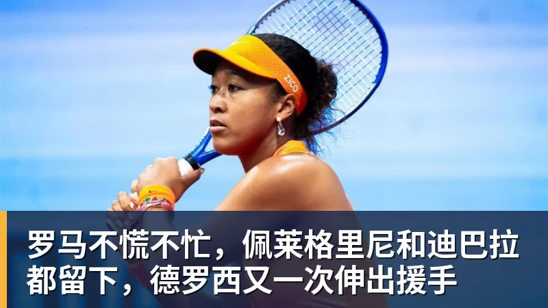 好博体育罗马不慌不忙，佩莱格里尼和迪巴拉都留下，德罗西又一次伸出援手