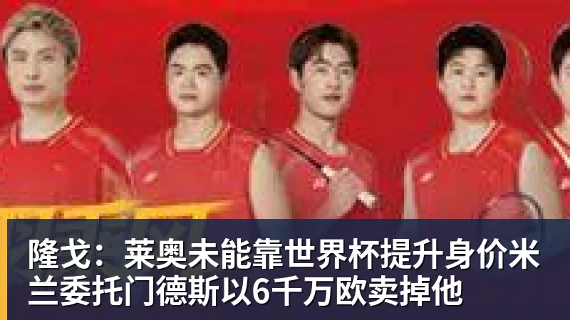 好博体育隆戈：莱奥未能靠世界杯提升身价米兰委托门德斯以6千万欧卖掉他