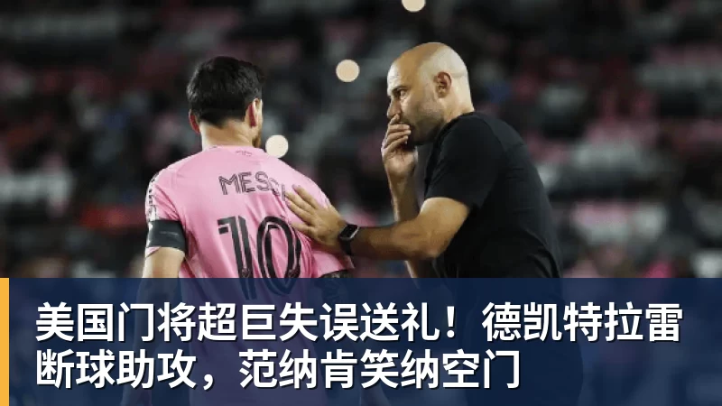 美国门将超巨失误送礼！德凯特拉雷断球助攻，范纳肯笑纳空门