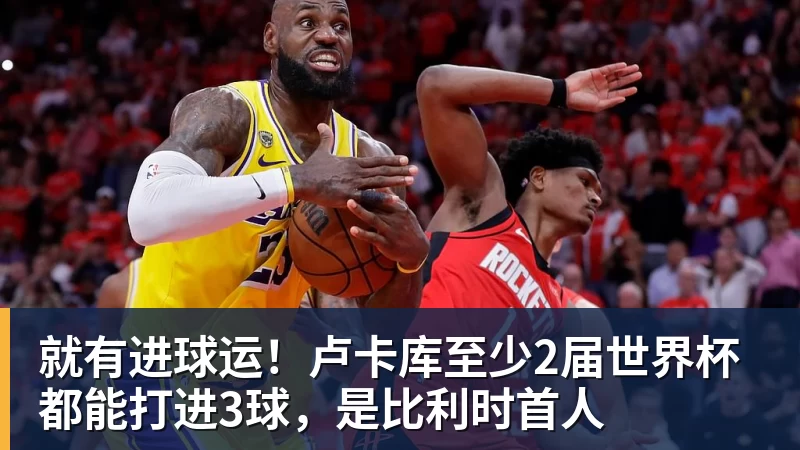 就有进球运！卢卡库至少2届世界杯都能打进3球，是比利时首人