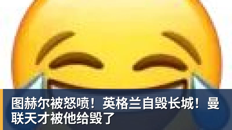 好博体育图赫尔被怒喷！英格兰自毁长城！曼联天才被他给毁了