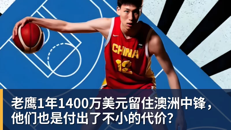 好博体育老鹰1年1400万美元留住澳洲中锋，他们也是付出了不小的代价？