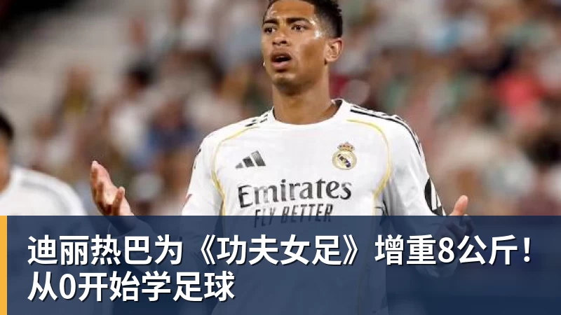 好博体育迪丽热巴为《功夫女足》增重8公斤！从0开始学足球