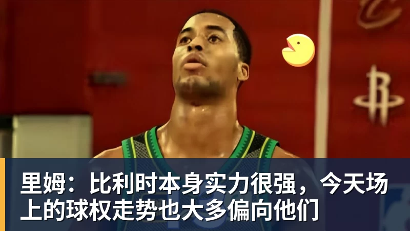 好博体育里姆：比利时本身实力很强，今天场上的球权走势也大多偏向他们