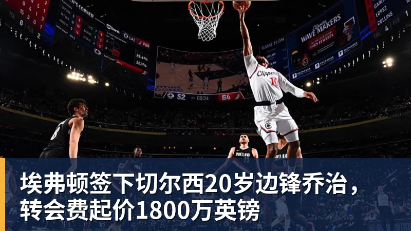 好博体育埃弗顿签下切尔西20岁边锋乔治，转会费起价1800万英镑