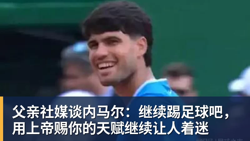好博体育父亲社媒谈内马尔：继续踢足球吧，用上帝赐你的天赋继续让人着迷