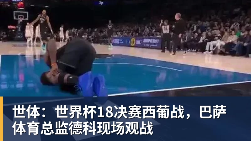 好博体育世体：世界杯18决赛西葡战，巴萨体育总监德科现场观战