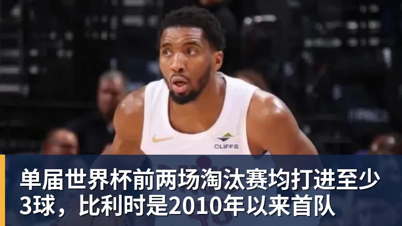 好博体育单届世界杯前两场淘汰赛均打进至少3球，比利时是2010年以来首队