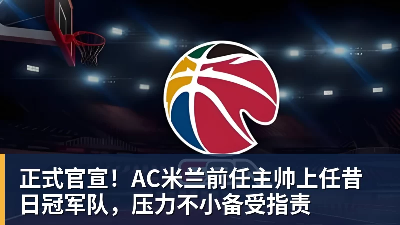 好博体育正式官宣！AC米兰前任主帅上任昔日冠军队，压力不小备受指责