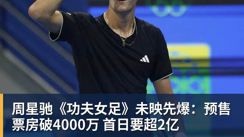 好博体育周星驰《功夫女足》未映先爆：预售票房破4000万 首日要超2亿