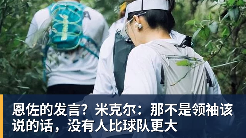 好博体育恩佐的发言？米克尔：那不是领袖该说的话，没有人比球队更大