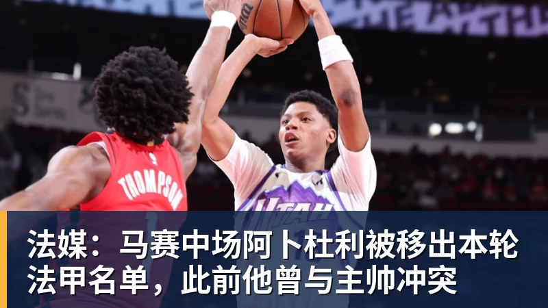 好博体育法媒：马赛中场阿卜杜利被移出本轮法甲名单，此前他曾与主帅冲突