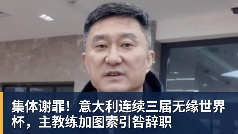 好博体育集体谢罪！意大利连续三届无缘世界杯，主教练加图索引咎辞职
