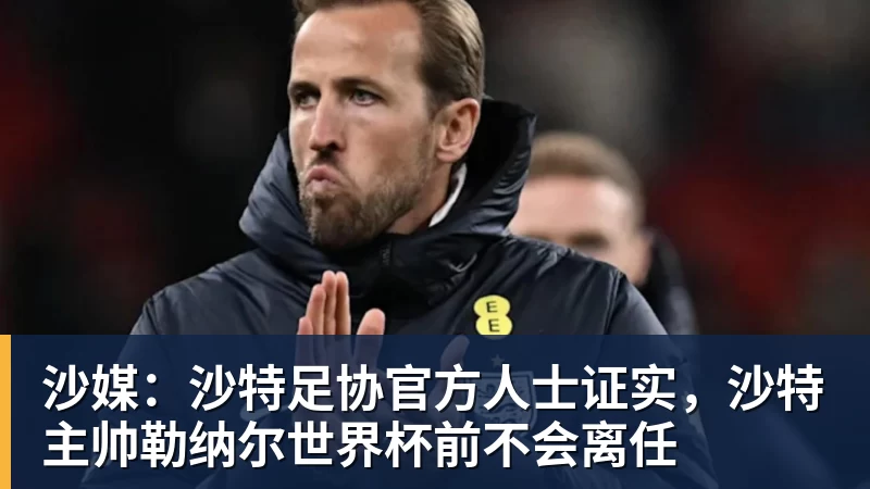 好博体育沙媒：沙特足协官方人士证实，沙特主帅勒纳尔世界杯前不会离任
