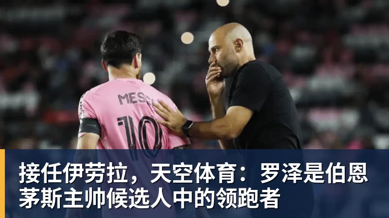 好博体育接任伊劳拉，天空体育：罗泽是伯恩茅斯主帅候选人中的领跑者