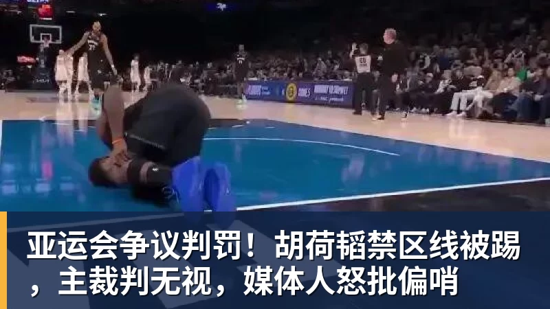 好博体育亚运会争议判罚！胡荷韬禁区线被踢，主裁判无视，媒体人怒批偏哨