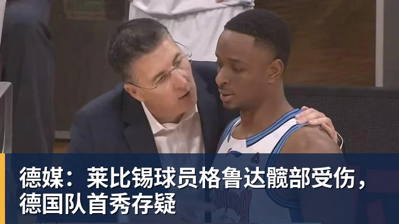 好博体育德媒：莱比锡球员格鲁达髋部受伤，德国队首秀存疑