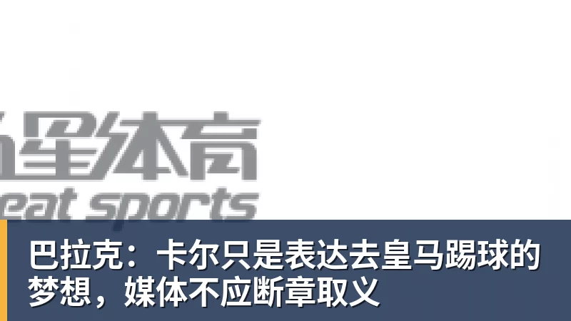 好博体育巴拉克：卡尔只是表达去皇马踢球的梦想，媒体不应断章取义