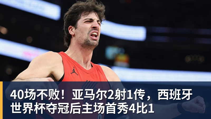 好博体育40场不败！亚马尔2射1传，西班牙世界杯夺冠后主场首秀4比1