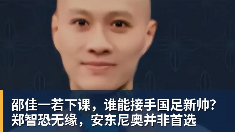 好博体育邵佳一若下课，谁能接手国足新帅？郑智恐无缘，安东尼奥并非首选