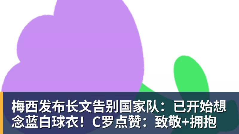 好博体育梅西发布长文告别国家队：已开始想念蓝白球衣！C罗点赞：致敬+拥抱