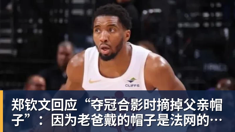 好博体育郑钦文回应“夺冠合影时摘掉父亲帽子”：因为老爸戴的帽子是法网的，现在是中网