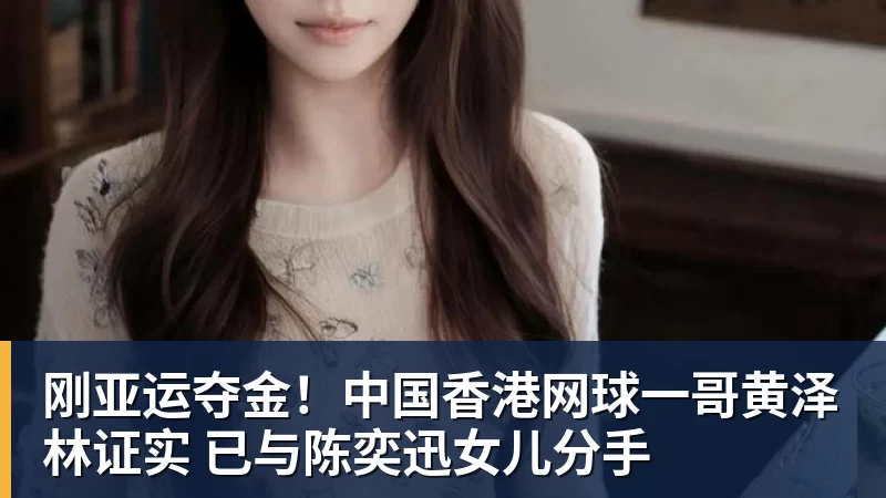 好博体育刚亚运夺金！中国香港网球一哥黄泽林证实 已与陈奕迅女儿分手