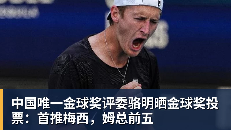 好博体育中国唯一金球奖评委骆明晒金球奖投票：首推梅西，姆总前五